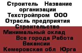 Строитель › Название организации ­ Техстройпром, ООО › Отрасль предприятия ­ Строительство › Минимальный оклад ­ 80 000 - Все города Работа » Вакансии   . Кемеровская обл.,Юрга г.